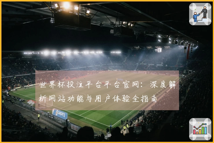 世界杯投注平台平台官网：深度解析网站功能与用户体验全指南