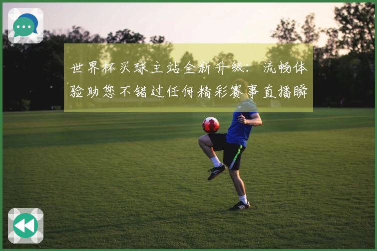 世界杯买球主站全新升级：流畅体验助您不错过任何精彩赛事直播瞬间