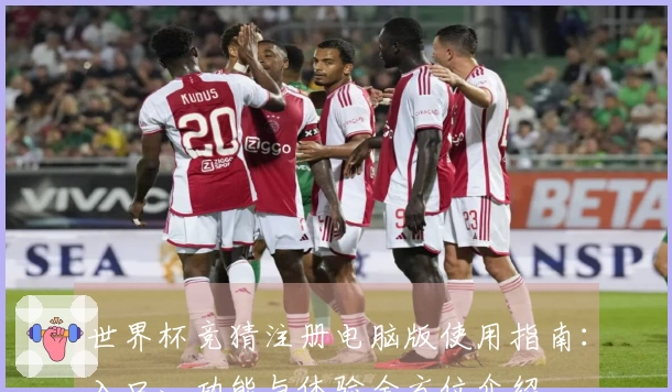 世界杯竞猜注册电脑版使用指南：入口、功能与体验全方位介绍