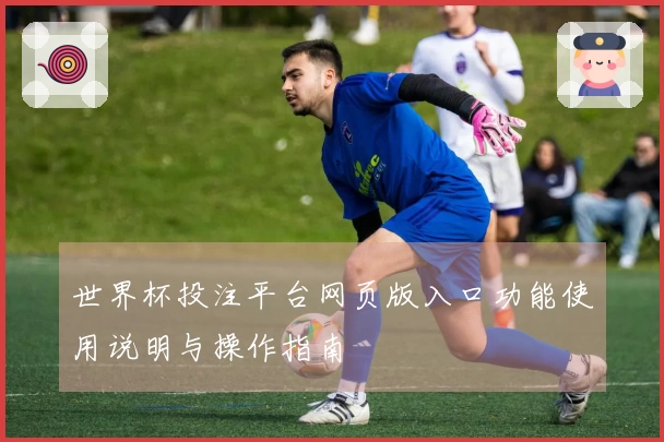 世界杯投注平台网页版入口功能使用说明与操作指南