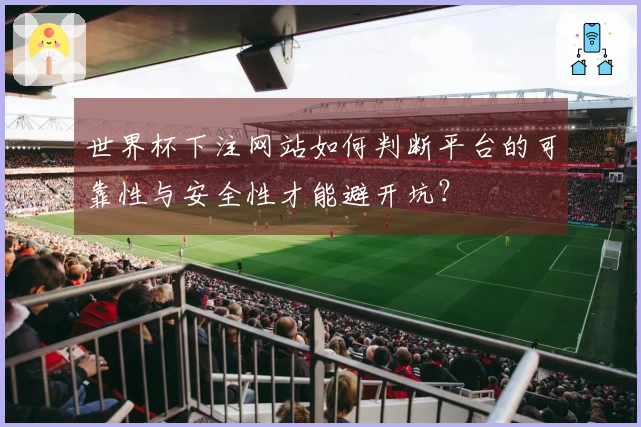 世界杯下注网站如何判断平台的可靠性与安全性才能避开坑？