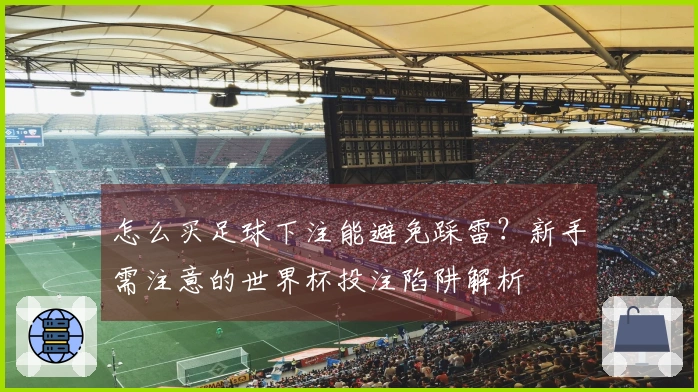 怎么买足球下注能避免踩雷？新手需注意的世界杯投注陷阱解析