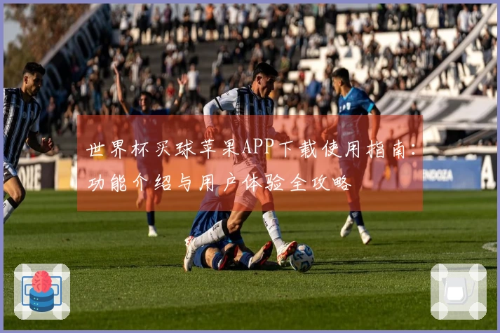 世界杯买球苹果APP下载使用指南：功能介绍与用户体验全攻略