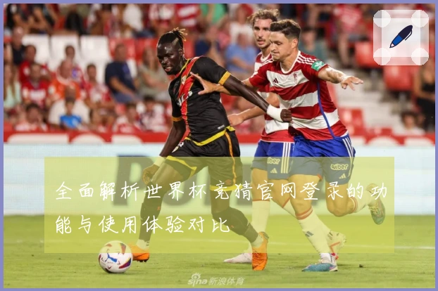 全面解析世界杯竞猜官网登录的功能与使用体验对比