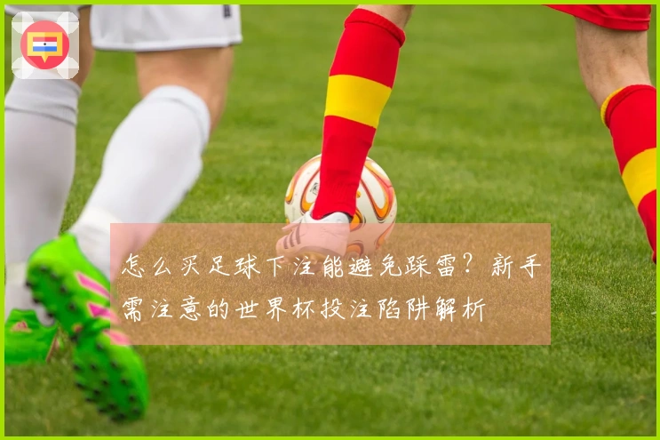 怎么买足球下注能避免踩雷？新手需注意的世界杯投注陷阱解析