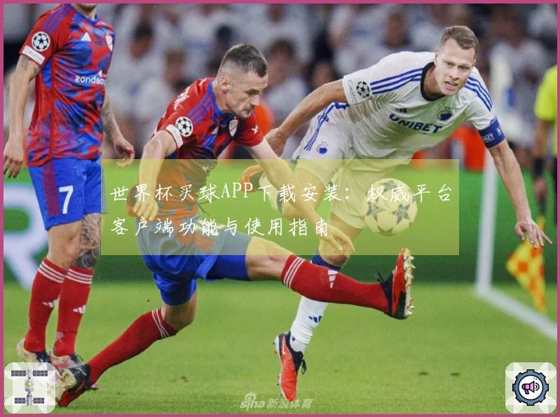 世界杯买球APP下载安装：权威平台客户端功能与使用指南