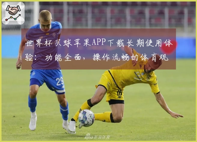 世界杯买球苹果APP下载长期使用体验：功能全面，操作流畅的体育观赛助手