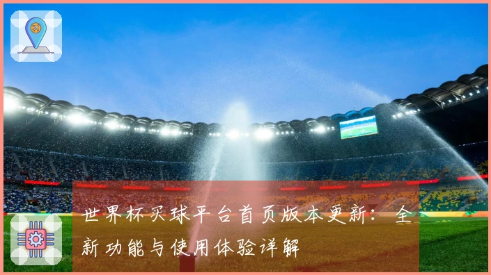 世界杯买球平台首页版本更新：全新功能与使用体验详解