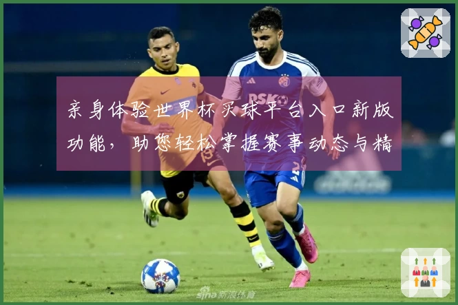 亲身体验世界杯买球平台入口新版功能，助您轻松掌握赛事动态与精彩瞬间