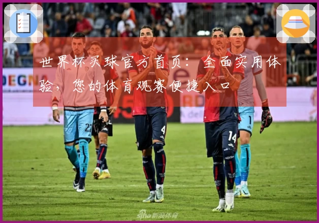世界杯买球官方首页：全面实用体验，您的体育观赛便捷入口
